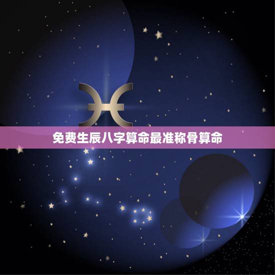 免费生辰八字算命最准称骨算命,免费生辰八字测算 免费生辰八字算命最准称骨算命,免费生辰八字测算