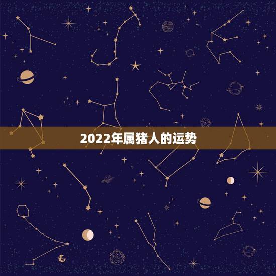 2022年属猪人的运势，1983年属猪男2022年每月运势？