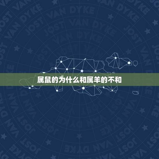 属鼠的为什么和属羊的不和,为什么属羊的不找属鼠的 属鼠的为什么和属羊的不和,为什么属羊的不找属鼠的