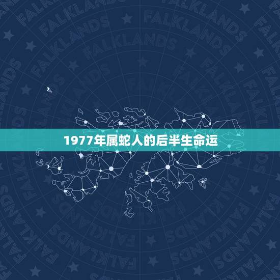 1977年属蛇人的后半生命运，1977年属蛇人是什么命