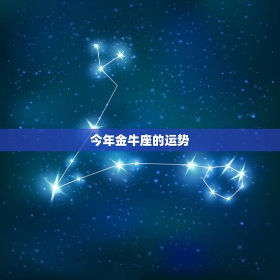 今年金牛座的运势，金牛座今年运势2021