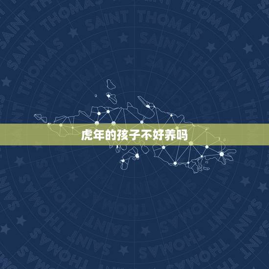 虎年的孩子不好养吗,生肖牛生属虎的生肖孩子好吗? 虎年的孩子不好养吗,生肖牛生属虎的生肖孩子好吗?