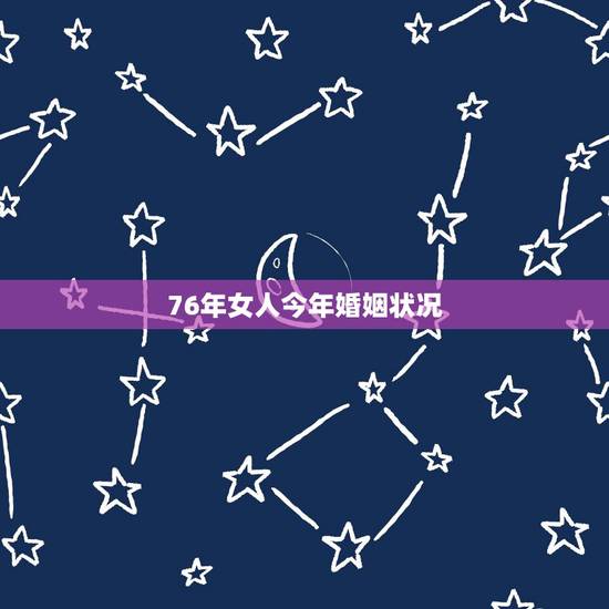 76年女人今年婚姻状况,76年的龙女婚姻顺吗 76年女人今年婚姻状况,76年的龙女婚姻顺吗