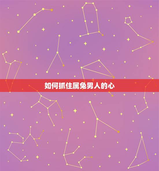如何抓住属兔男人的心，如何追求属兔的男孩？追求属兔男孩的绝招