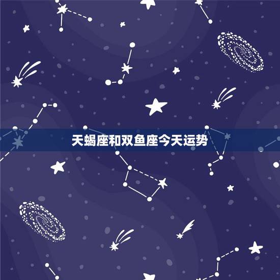 天蝎座和双鱼座今天运势,双鱼座与天蝎座的爱情运势。是否最后能结婚。 天蝎座和双鱼座今天运势,双鱼座与天蝎座的爱情运势。是否最后能结婚。