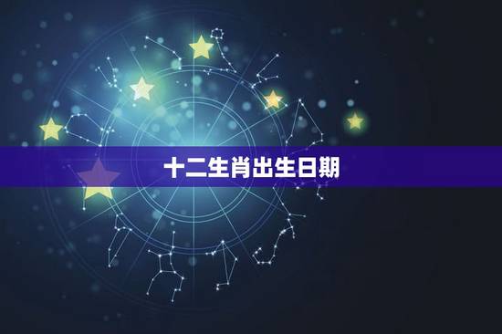 十二生肖出生日期,十二生肖相冲相克表 十二生肖出生日期,十二生肖相冲相克表