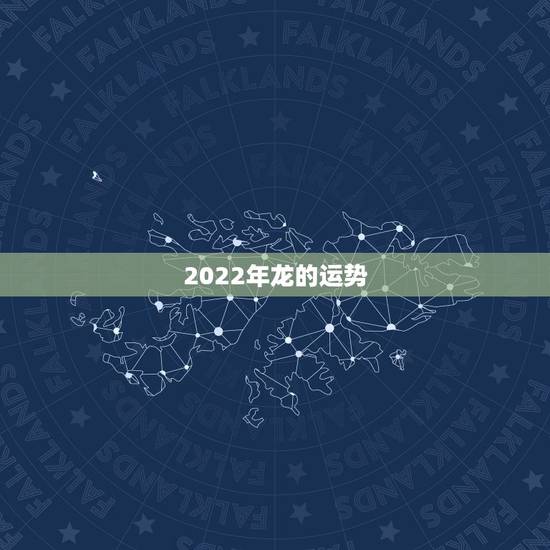 2022年龙的运势,2022年属龙运势及运程 2022年龙的运势,2022年属龙运势及运程