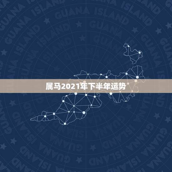 属马2021年下半年运势,属马的在牛年2021年运势如何 属马2021年下半年运势,属马的在牛年2021年运势如何