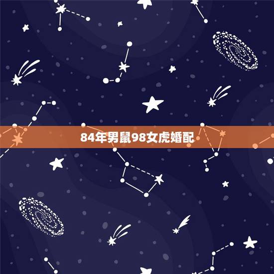 84年男鼠98女虎婚配，男属鼠(84年)女属虎(86年)相配吗？