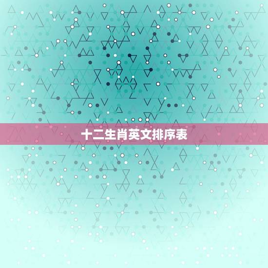 十二生肖英文排序表 郭沫若则认为十二生肖 十二生肖英文排序表 郭沫若则认为十二生肖