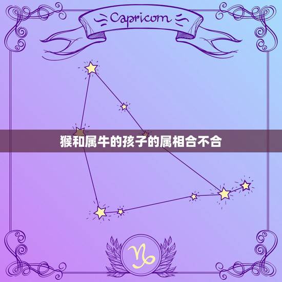 猴和属牛的孩子的属相合不合,属猴和属牛的合适吗? 猴和属牛的孩子的属相合不合,属猴和属牛的合适吗?
