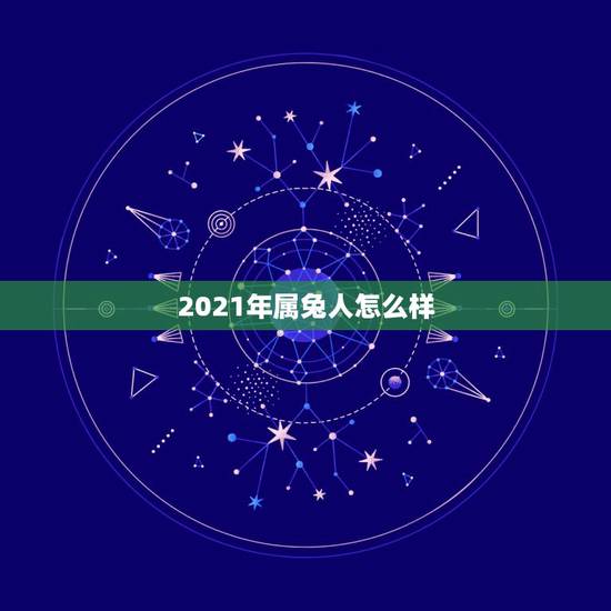2021年属兔人怎么样，2021年对兔好不好