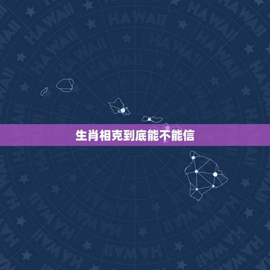生肖相克到底能不能信,属相相克,要真信吗? 生肖相克到底能不能信,属相相克,要真信吗?