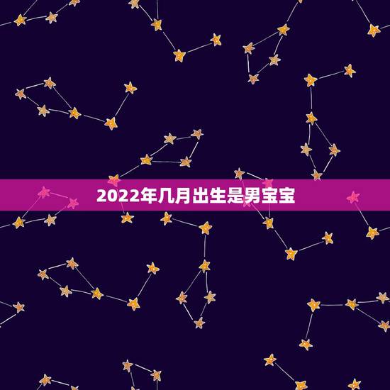 2022年几月出生是男宝宝,2022年几月生宝宝最好?为什么? 2022年几月出生是男宝宝,2022年几月生宝宝最好?为什么?