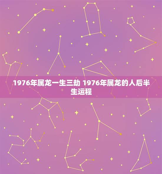 1976年属龙一生三劫 1976年属龙的人后半生运程