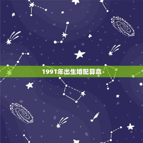 1991年出生婚配算命,1991年属羊男和91年属羊女配吗? 1991年出生婚配算命,1991年属羊男和91年属羊女配吗?