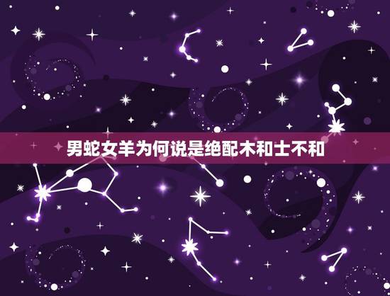 男蛇女羊为何说是绝配木和士不和,周易八字免费测算 男蛇女羊为何说是绝配木和士不和,周易八字免费测算