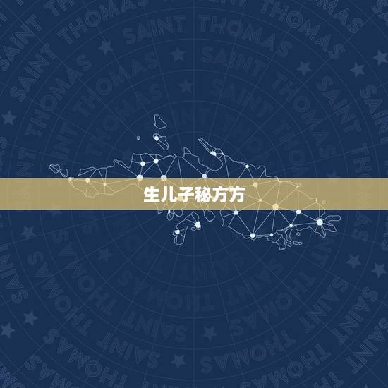 生儿子秘方方(准确率100%)，二胎怎样生儿子？如何才能生个男孩？