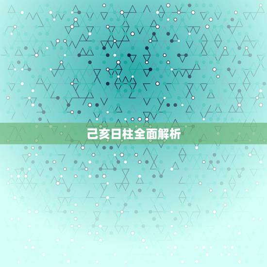 己亥日柱全面解析，己亥日女命最忌讳什么