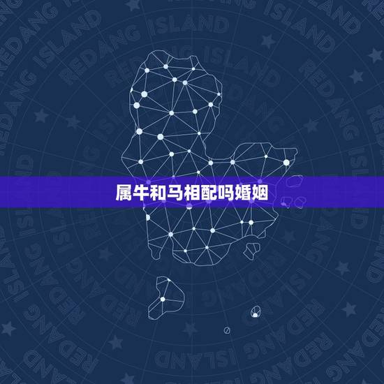 属牛和马相配吗婚姻，牛和马相配婚姻如何