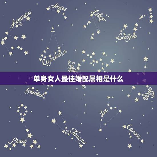 单身女人最佳婚配属相是什么,女生属龙的和什么属相最配,女性属龙的属相婚 单身女人最佳婚配属相是什么,女生属龙的和什么属相最配,女性属龙的属相婚