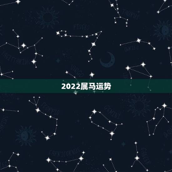2022属马运势,2022年属马人的全年运势 2022属马运势,2022年属马人的全年运势