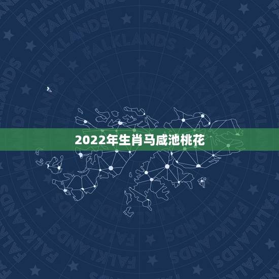 2022年生肖马咸池桃花，2022年虎年
