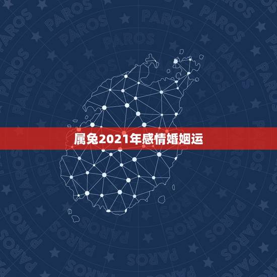 属兔2021年感情婚姻运,属兔2021年桃花运 属兔2021年感情婚姻运,属兔2021年桃花运