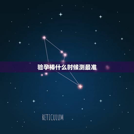验孕棒什么时候测最准，验孕棒什么时候测最准，需要在几天的时候测呢？