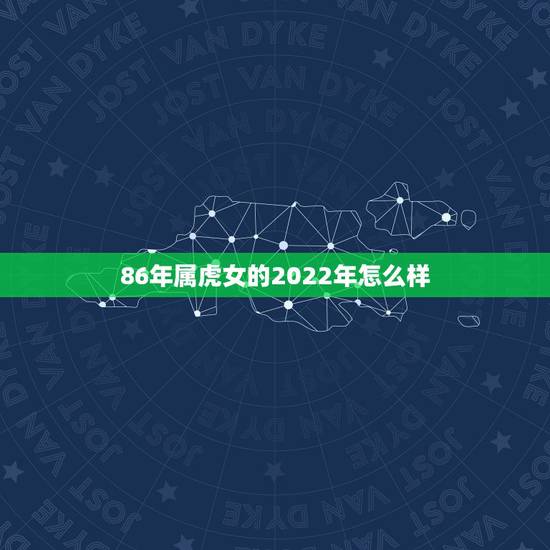 86年属虎女的2022年怎么样,1986属虎女人2022年的运气 86年属虎女的2022年怎么样,1986属虎女人2022年的运气