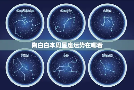 陶白白本周星座运势在哪看(最新星座运势一网打尽)