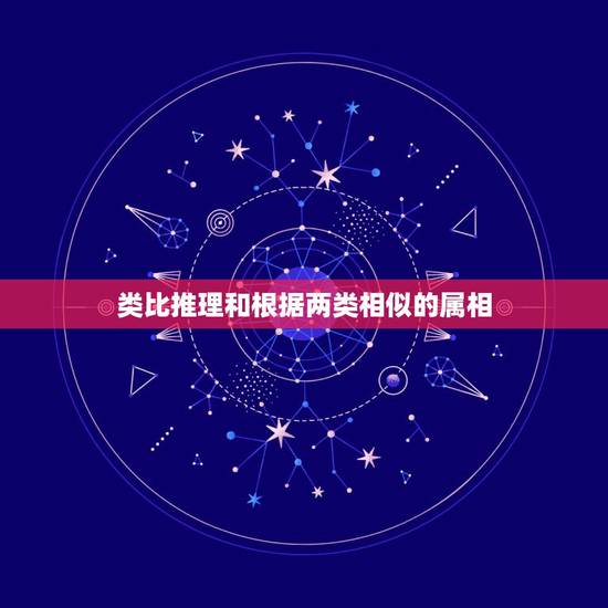 类比推理和根据两类相似的属相,什么是类比推理? 类比推理和根据两类相似的属相,什么是类比推理?