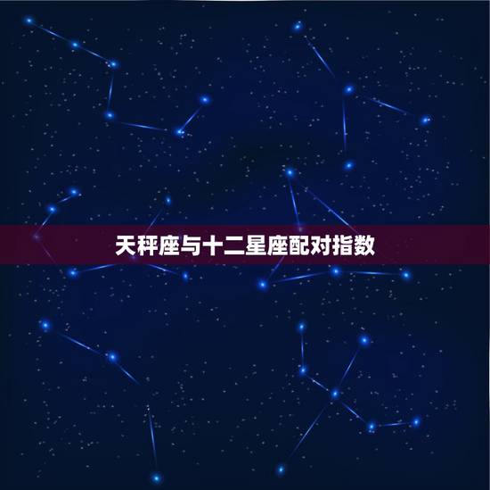 天秤座与十二星座配对指数,天秤座女生和什么座最配 十二星座配对指数 天秤座与十二星座配对指数,天秤座女生和什么座最配 十二星座配对指数