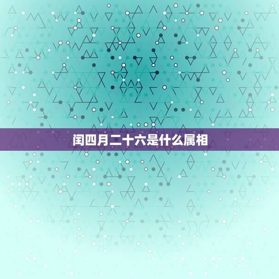闰四月二十六是什么属相，夫妻属兔闰四月26搬家好吗？