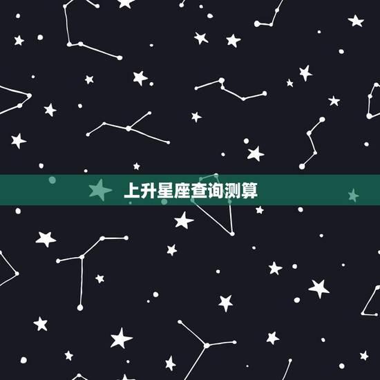上升星座查询测算,上升星座都是怎么计算的? 上升星座查询测算,上升星座都是怎么计算的?