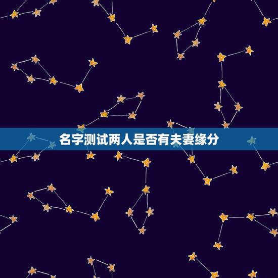 名字测试两人是否有夫妻缘分，有什么缘分测试和姓名配对测两人之间的缘分的