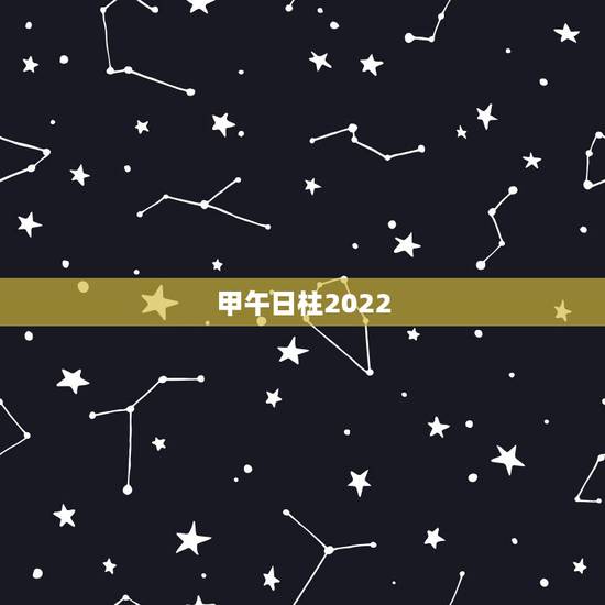 甲午日柱2022 年运势，甲午日柱2022 运