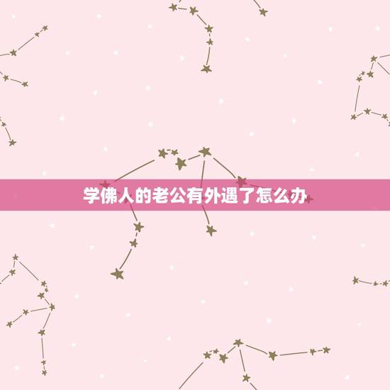 学佛人的老公有外遇了怎么办，学佛人如何面对妻子或丈夫出轨（照光法师开