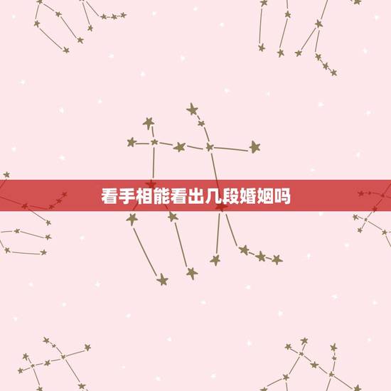 看手相能看出几段婚姻吗,看手相说有几次婚姻,那恋爱分手了算不算一次婚姻 看手相能看出几段婚姻吗,看手相说有几次婚姻,那恋爱分手了算不算一次婚姻