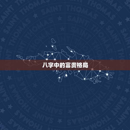 八字中的富贵格局,八字格局排名 八字中的富贵格局,八字格局排名
