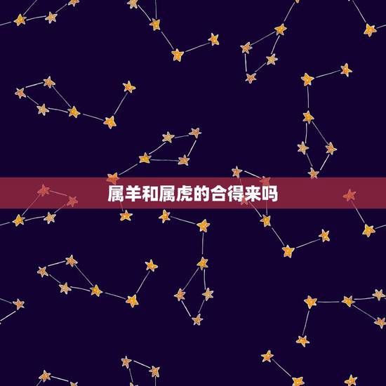 属羊和属虎的合得来吗,属兔和属猴合得来吗 属羊和属虎的合得来吗,属兔和属猴合得来吗