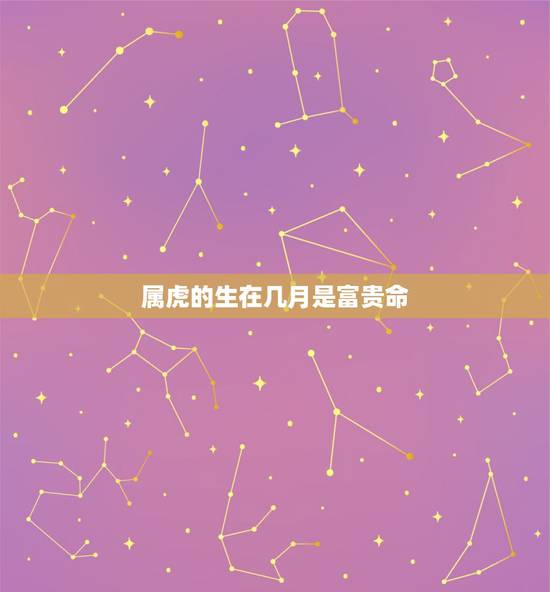 属虎的生在几月是富贵命,为什么老人说属虎的不好 属虎的生在几月是富贵命,为什么老人说属虎的不好