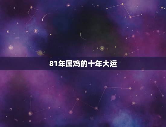 81年属鸡的十年大运,81年属鸡的十年大运 81年属鸡的十年大运,81年属鸡的十年大运