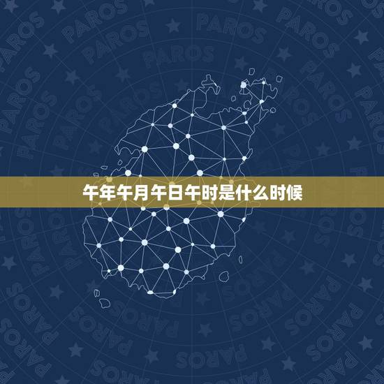 午年午月午日午时是什么时候,午年午月午日午时出生好不好 午年午月午日午时是什么时候,午年午月午日午时出生好不好