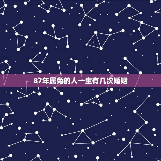 87年属兔的人一生有几次婚姻，87年女属兔8月23一生有几次婚姻