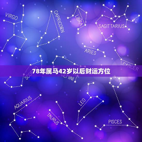 78年属马42岁以后财运方位,属马78年2022年运势 78年属马42岁以后财运方位,属马78年2022年运势