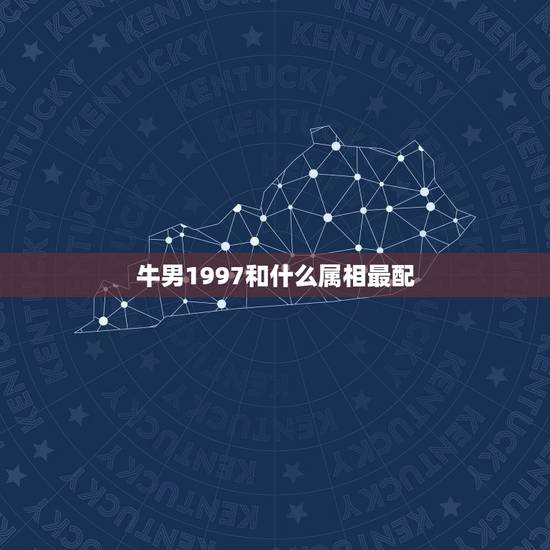 牛男1997和什么属相最配,1997属牛男和什么属相婚配合适 牛男1997和什么属相最配,1997属牛男和什么属相婚配合适