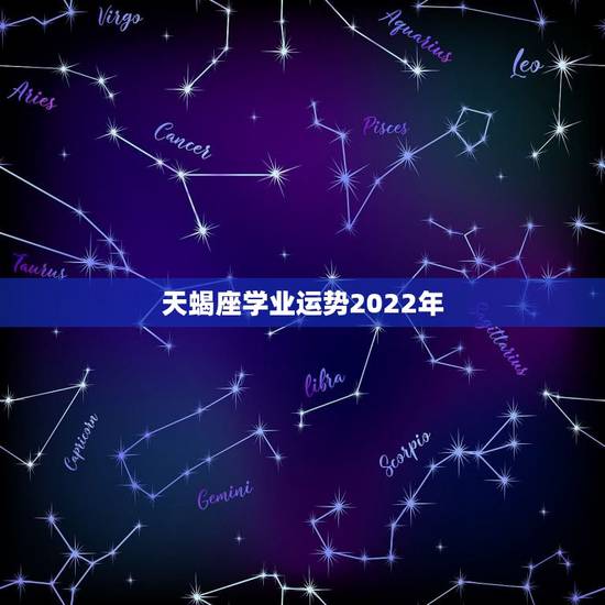 天蝎座学业运势2022年，天蝎座2022年天蝎座学业运势详解