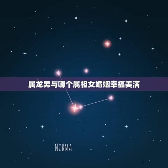 属龙男与哪个属相女婚姻幸福美满，属龙和什么属相结婚好
