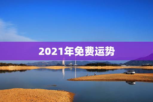 2021年免费运势，算命运势2021年运势免费